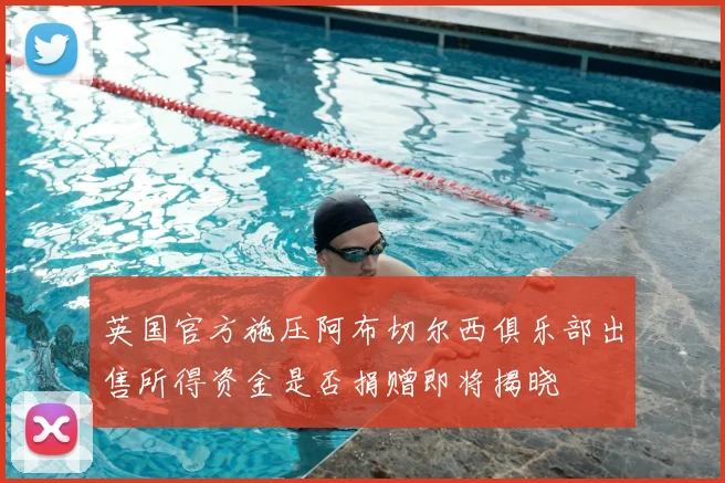 英国官方施压阿布切尔西俱乐部出售所得资金是否捐赠即将揭晓