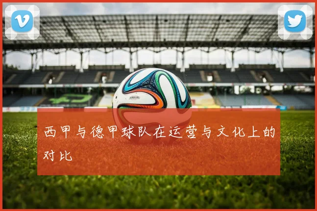 西甲与德甲球队在运营与文化上的对比