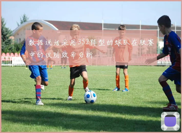 数据说话采用352阵型的球队在联赛中的攻防效率分析