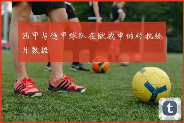 西甲与德甲球队在欧战中的对抗统计数据